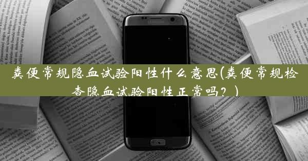 粪便常规隐血试验阳性什么意思(粪便常规检查隐血试验阳性正常吗？)