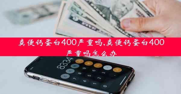 粪便钙蛋白400严重吗,粪便钙蛋白400严重吗怎么办