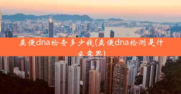 粪便dna检查多少钱(粪便dna检测是什么意思)