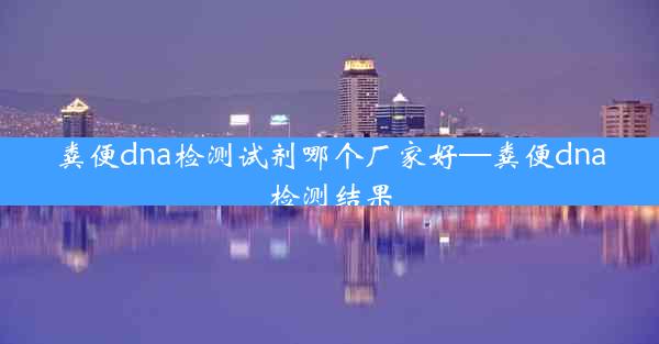 粪便dna检测试剂哪个厂家好—粪便dna检测结果