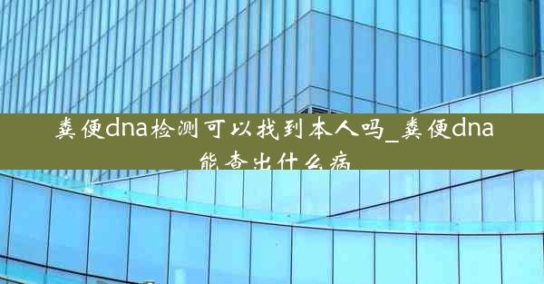 粪便dna检测可以找到本人吗_粪便dna能查出什么病