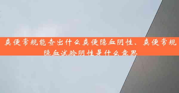 粪便常规能查出什么粪便隐血阴性、粪便常规隐血试验阴性是什么意思