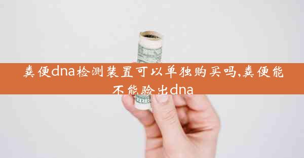 粪便dna检测装置可以单独购买吗,粪便能不能验出dna