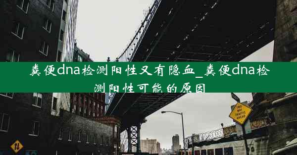 粪便dna检测阳性又有隐血_粪便dna检测阳性可能的原因