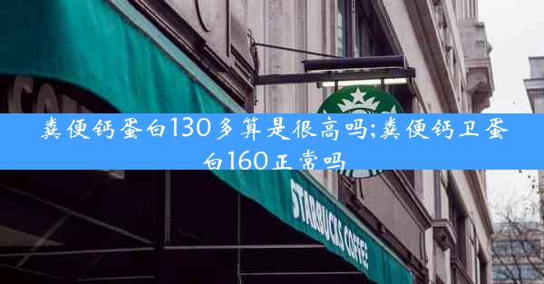 粪便钙蛋白130多算是很高吗;粪便钙卫蛋白160正常吗