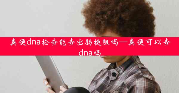 粪便dna检查能查出肠梗阻吗—粪便可以查dna吗