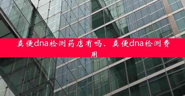 粪便dna检测药店有吗、粪便dna检测费用