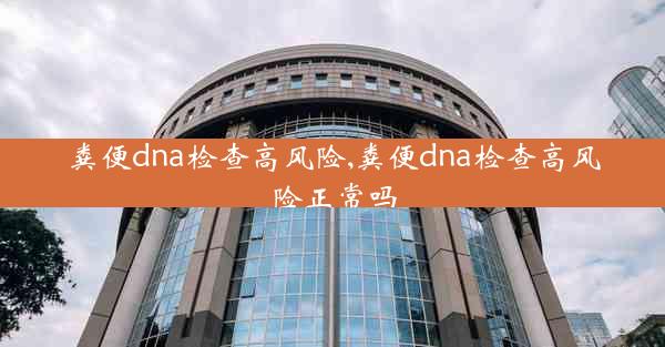 粪便dna检查高风险,粪便dna检查高风险正常吗