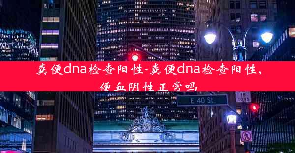 粪便dna检查阳性-粪便dna检查阳性,便血阴性正常吗