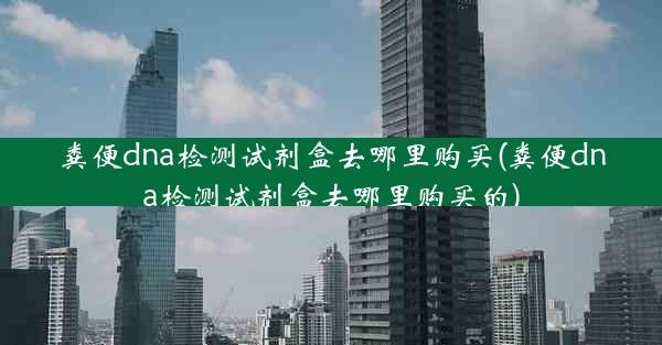 粪便dna检测试剂盒去哪里购买(粪便dna检测试剂盒去哪里购买的)