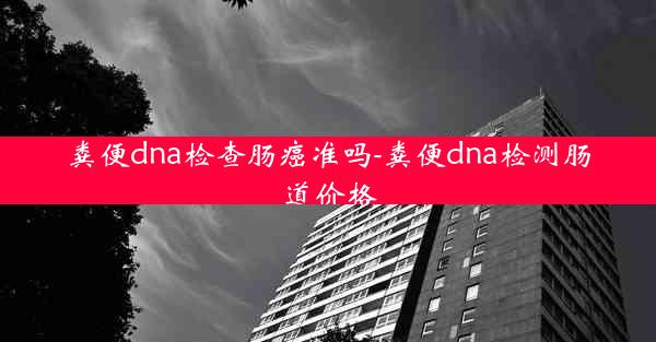 粪便dna检查肠癌准吗-粪便dna检测肠道价格