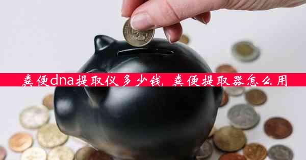 粪便dna提取仪多少钱_粪便提取器怎么用