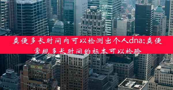 粪便多长时间内可以检测出个人dna;粪便常规多长时间的标本可以检验