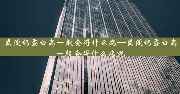 粪便钙蛋白高一般会得什么病—粪便钙蛋白高一般会得什么病呢