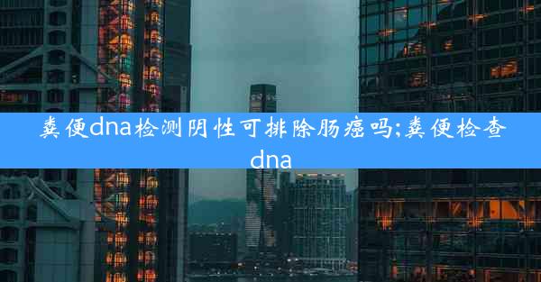 粪便dna检测阴性可排除肠癌吗;粪便检查dna