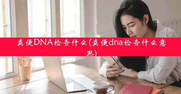 粪便DNA检查什么(粪便dna检查什么意思)