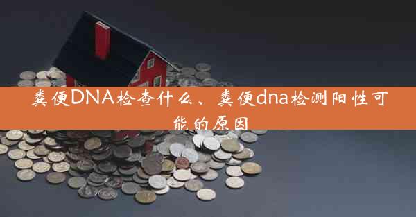 粪便DNA检查什么、粪便dna检测阳性可能的原因