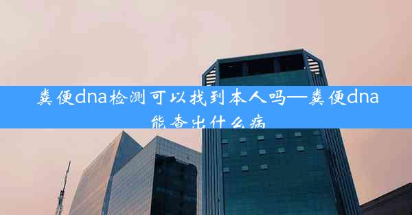 粪便dna检测可以找到本人吗—粪便dna能查出什么病