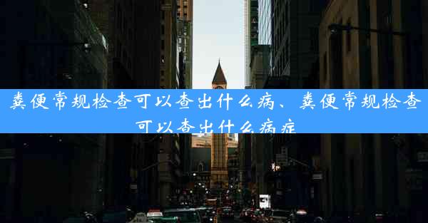 粪便常规检查可以查出什么病、粪便常规检查可以查出什么病症