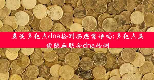 粪便多靶点dna检测肠癌靠谱吗;多靶点粪便隐血联合dna检测