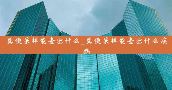 粪便采样能查出什么_粪便采样能查出什么疾病