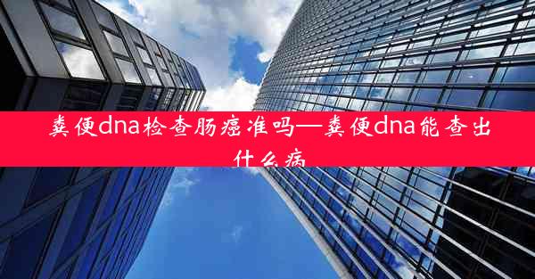 粪便dna检查肠癌准吗—粪便dna能查出什么病