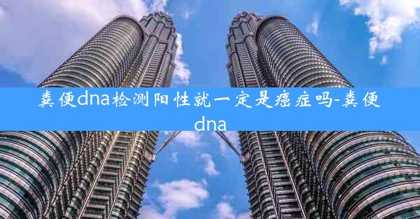 粪便dna检测阳性就一定是癌症吗-粪便 dna