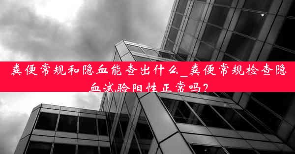 粪便常规和隐血能查出什么_粪便常规检查隐血试验阳性正常吗？