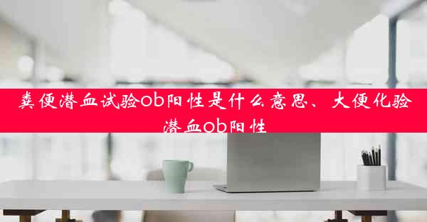 粪便潜血试验ob阳性是什么意思、大便化验潜血ob阳性