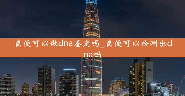 粪便可以做dna鉴定吗_粪便可以检测出dna吗