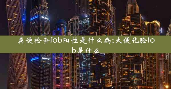 粪便检查fob阳性是什么病;大便化验fob是什么