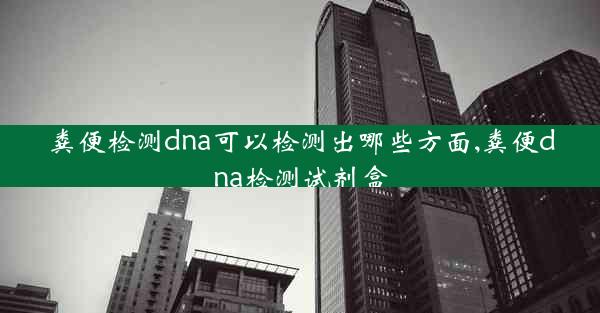 粪便检测dna可以检测出哪些方面,粪便dna检测试剂盒