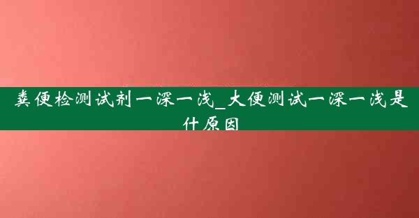 粪便检测试剂一深一浅_大便测试一深一浅是什原因