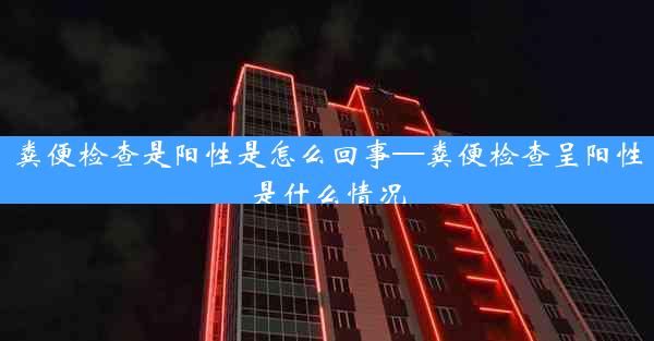 粪便检查是阳性是怎么回事—粪便检查呈阳性是什么情况