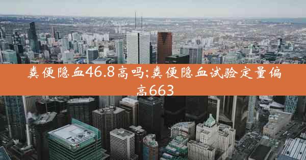 粪便隐血46.8高吗;粪便隐血试验定量偏高663