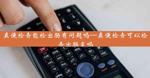 粪便检查能检出肠有问题吗—粪便检查可以检查出肠炎吗