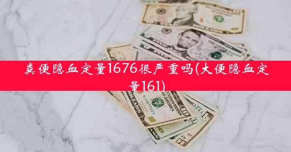 粪便隐血定量1676很严重吗(大便隐血定量161)