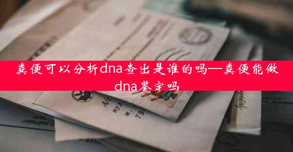 粪便可以分析dna查出是谁的吗—粪便能做dna鉴定吗