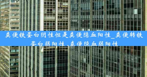 粪便铁蛋白阴性但是粪便隐血阳性_粪便转铁蛋白弱阳性 ,粪便隐血弱阳性