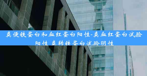 粪便铁蛋白和血红蛋白阳性-粪血红蛋白试验阳性 粪转铁蛋白试验阴性