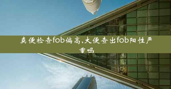 粪便检查fob偏高,大便查出fob阳性严重吗