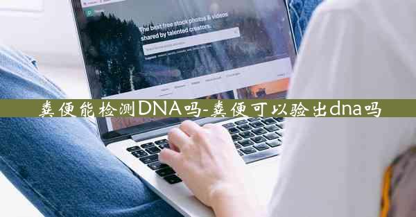 粪便能检测DNA吗-粪便可以验出dna吗