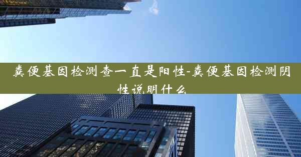 粪便基因检测查一直是阳性-粪便基因检测阴性说明什么