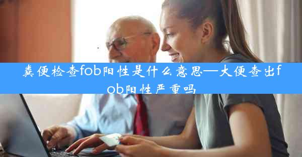 粪便检查fob阳性是什么意思—大便查出fob阳性严重吗