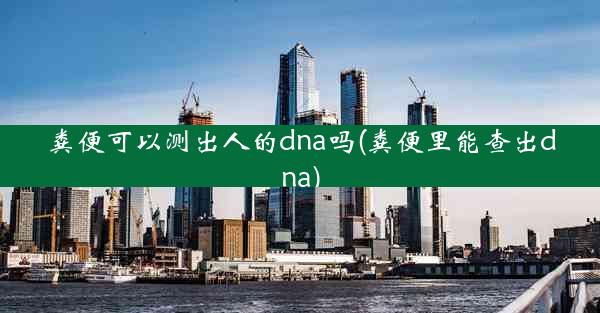 粪便可以测出人的dna吗(粪便里能查出dna)