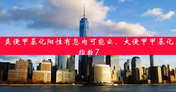 粪便甲基化阳性有息肉可能么、大便甲甲基化指数7