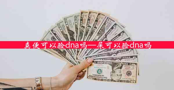 粪便可以验dna吗—屎可以验dna吗