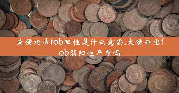 粪便检查fob阳性是什么意思,大便查出fob弱阳性严重吗