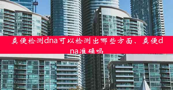 粪便检测dna可以检测出哪些方面、粪便dna准确吗