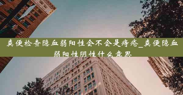 粪便检查隐血弱阳性会不会是痔疮_粪便隐血弱阳性阴性什么意思